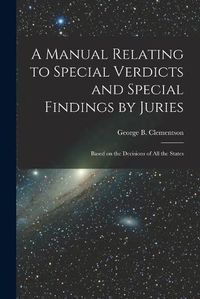 Cover image for A Manual Relating to Special Verdicts and Special Findings by Juries: Based on the Decisions of All the States