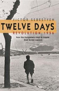 Cover image for Twelve Days: Revolution 1956. How the Hungarians tried to topple their Soviet masters