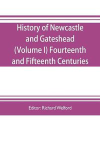 Cover image for History of Newcastle and Gateshead (Volume I) Fourteenth and Fifteenth Centuries