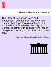 Cover image for The Story of Denise; Or, Love and Retribution. [Cuttings from the New York Sunday Mercury Containing the Novel by H. LL. Williams Founded on the Play by Dumas. Together with Cuttings from French Newspapers Relating to the Production of the Play.]