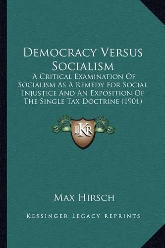 Cover image for Democracy Versus Socialism: A Critical Examination of Socialism as a Remedy for Social Injustice and an Exposition of the Single Tax Doctrine (1901)