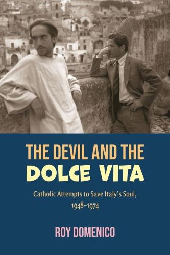 Cover image for The Devil and the Dolce Vita: Catholic Attempts to Save Italy's Soul, 1948-1974