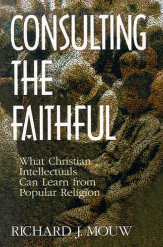 Cover image for Consulting the Faithful: What Christian Intellectuals Can Learn from Popular Religion