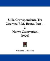 Cover image for Sulla Corrispondenza Tra Cicerone E M. Bruto, Part 1-2: Nuove Osservazioni (1905)