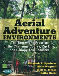 Cover image for Aerial Adventure Environments: The Theory and Practice of the Challenge Course, Zip Line, and Canopy Tour Industry