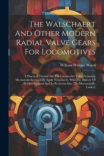 The Walschaert And Other Modern Radial Valve Gears For Locomotives