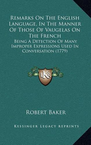 Cover image for Remarks on the English Language, in the Manner of Those of Vaugelas on the French: Being a Detection of Many Improper Expressions Used in Conversation (1779)