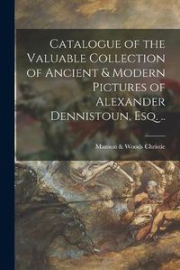 Cover image for Catalogue of the Valuable Collection of Ancient & Modern Pictures of Alexander Dennistoun, Esq. ..