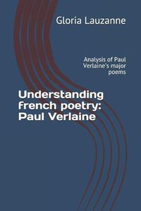 Cover image for Understanding french poetry: Paul Verlaine: Analysis of Paul Verlaine's major poems