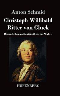 Cover image for Christoph Willibald Ritter von Gluck: Dessen Leben und tonkunstlerisches Wirken