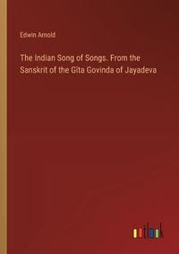 Cover image for The Indian Song of Songs. From the Sanskrit of the G?ta Govinda of Jayadeva