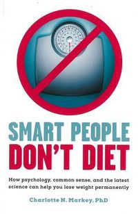 Cover image for Smart People Don't Diet: How Psychology, Common Sense, and the Latest Science Can Help You Lose Weight Permanently