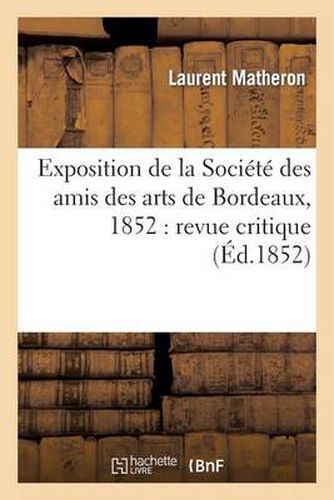 Exposition de la Societe Des Amis Des Arts de Bordeaux, 1852: Revue Critique