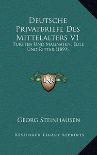 Cover image for Deutsche Privatbriefe Des Mittelalters V1: Fursten Und Magnaten, Edle Und Ritter (1899)