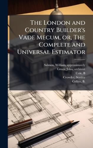 Cover image for The London and Country Builder's Vade Mecum, or, The Complete and Universal Estimator