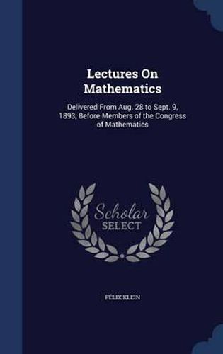 Cover image for Lectures on Mathematics: Delivered from Aug. 28 to Sept. 9, 1893, Before Members of the Congress of Mathematics