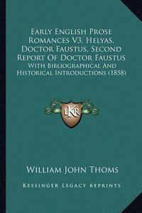 Cover image for Early English Prose Romances V3, Helyas, Doctor Faustus, Second Report of Doctor Faustus: With Bibliographical and Historical Introductions (1858)