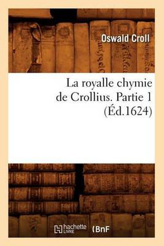 Cover image for La Royalle Chymie de Crollius. Partie 1 (Ed.1624)