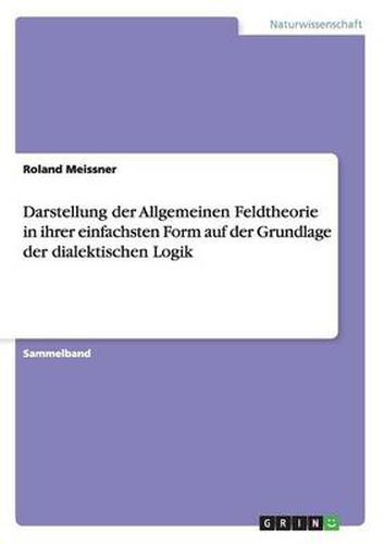 Cover image for Darstellung der Allgemeinen Feldtheorie in ihrer einfachsten Form auf der Basis der dialektischen Logik und Herleitung des Teleronki-Modells: Grundlagen der neuen Physik