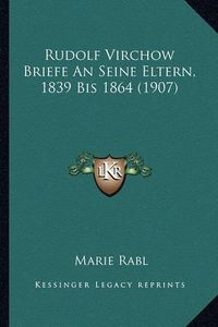 Cover image for Rudolf Virchow Briefe an Seine Eltern, 1839 Bis 1864 (1907)