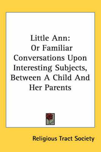 Cover image for Little Ann: Or Familiar Conversations Upon Interesting Subjects, Between a Child and Her Parents