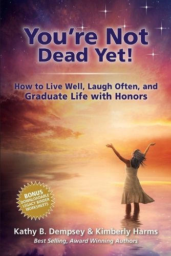 Cover image for You're Not Dead Yet! How to Live Well, Laugh Often and Graduate Life with Honors