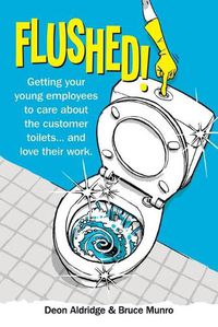 Cover image for Flushed: Getting Your Young Employees to Care About the Customer Toilets . . . and Love Their Work.