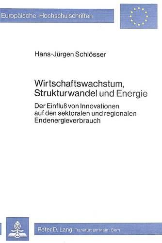 Cover image for Wirtschaftswachstum, Strukturwandel Und Energie: Der Einfluss Von Innovationen Auf Den Sektoralen Und Regionalen Endenergieverbrauch