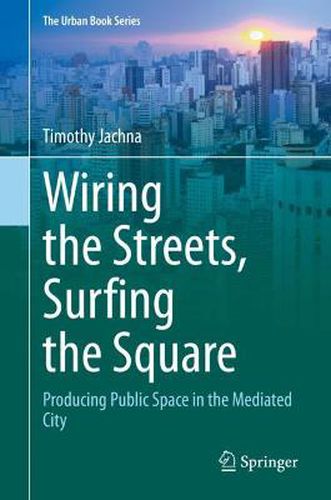 Cover image for Wiring the Streets, Surfing the Square: Producing Public Space in the Mediated City