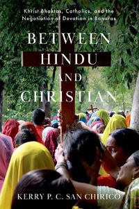 Cover image for Between Hindu and Christian: Khrist Bhaktas, Catholics, and the Negotiation of Devotion in Banaras