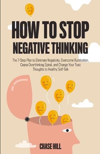 Cover image for How to Stop Negative Thinking: The 7-Step Plan to Eliminate Negativity, Overcome Rumination, Cease Overthinking Spiral, and Change Your Toxic Thoughts to Healthy Self-Talk