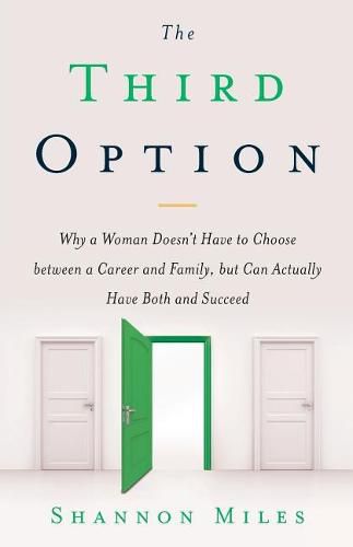 The Third Option: Why a Woman Doesn't Have to Choose between a Career and Family, but Can Actually Have Both and Succeed