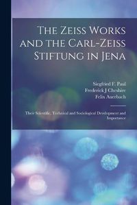 Cover image for The Zeiss Works and the Carl-Zeiss Stiftung in Jena; Their Scientific, Technical and Sociological Development and Importance