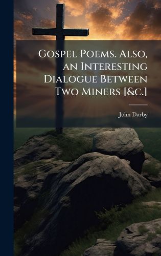 Cover image for Gospel Poems. Also, an Interesting Dialogue Between Two Miners [&c.]