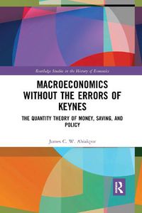 Cover image for Macroeconomics without the Errors of Keynes: The Quantity Theory of Money, Saving, and Policy