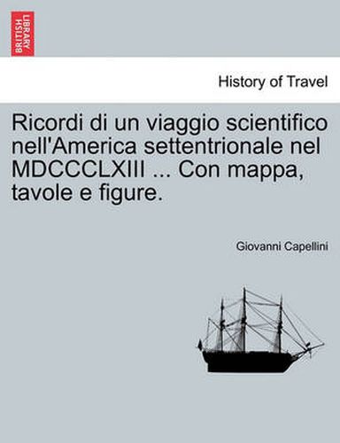 Cover image for Ricordi Di Un Viaggio Scientifico Nell'america Settentrionale Nel MDCCCLXIII ... Con Mappa, Tavole E Figure.