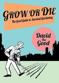 Cover image for Grow or Die: The Good Guide to Survival Gardening: The Good Guide to Survival Gardening