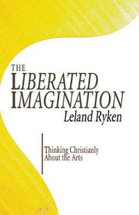 Cover image for The Liberated Imagination: Thinking Christianly about the Arts