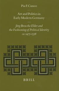 Cover image for Art and Politics in Early Modern Germany: Joerg Breu the Elder and the Fashioning of Political Identity, ca. 1475-1536