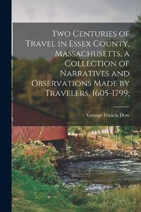 Cover image for Two Centuries of Travel in Essex County, Massachusetts, a Collection of Narratives and Observations Made by Travelers, 1605-1799;