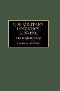 Cover image for U.S. Military Logistics, 1607-1991: A Research Guide