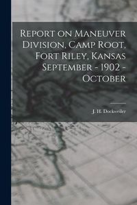 Cover image for Report on Maneuver Division, Camp Root, Fort Riley, Kansas September - 1902 - October