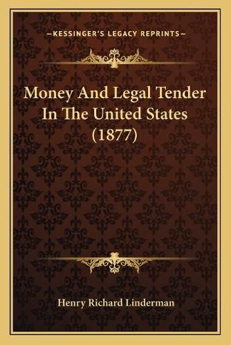 Cover image for Money and Legal Tender in the United States (1877)