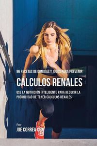 Cover image for 96 Recetas de Comidas y Jugos Para Prevenir Calculos Renales: Use La Nutricion Inteligente Para Reducir Las Chances de Tener Calculos Renales