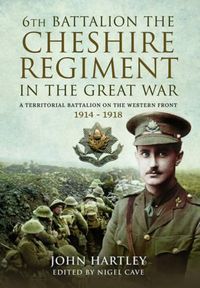 Cover image for The 6th Battalion the Cheshire Regiment in the Great War: A Territorial Battalion on the Western Front 1914 - 1918