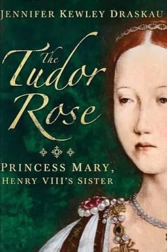 Cover image for The Tudor Rose: Princes Mary, Henry VIII's Sister