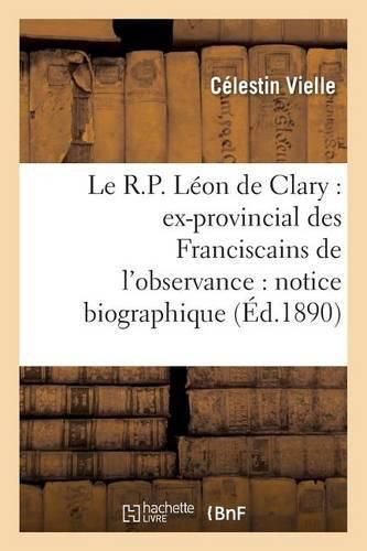 Cover image for Le R.P. Leon de Clary: Ex-Provincial Des Franciscains de l'Observance: Notice Biographique