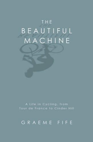 The Beautiful Machine: A Life in Cycling, from Tour De France to Cinder Hill