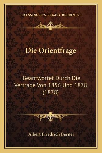 Cover image for Die Orientfrage: Beantwortet Durch Die Vertrage Von 1856 Und 1878 (1878)