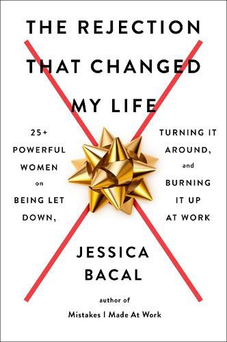 Cover image for The Rejection That Changed My Life: 25+ Powerful Women on Being Let Down, Turning It Around, and Burning It Up at Work